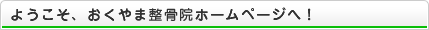 ようこそ、おくやま整骨院ホームページへ！